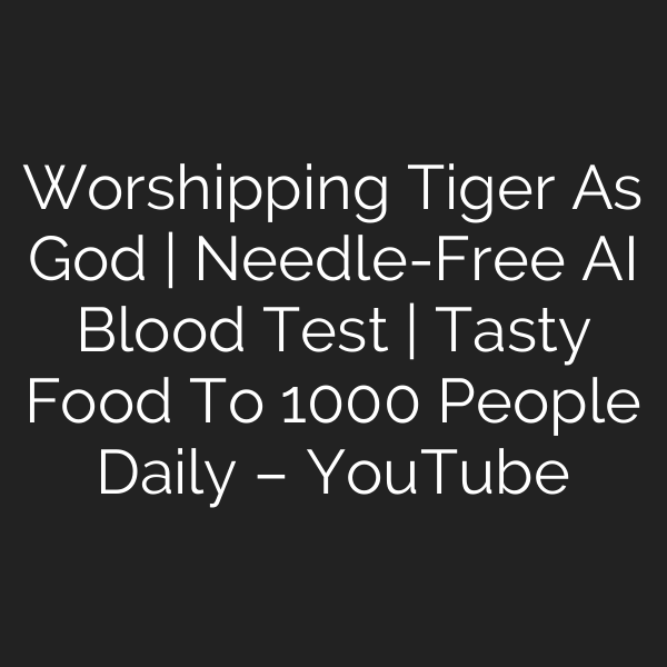 Worshipping Tiger As God | Needle-Free AI Blood Test | Tasty Food To 1000 People Daily – YouTube