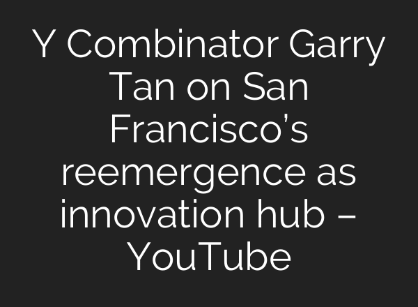 Y Combinator Garry Tan on San Francisco’s reemergence as innovation hub – YouTube