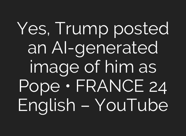 Yes, Trump posted an AI-generated image of him as Pope • FRANCE 24 English – YouTube