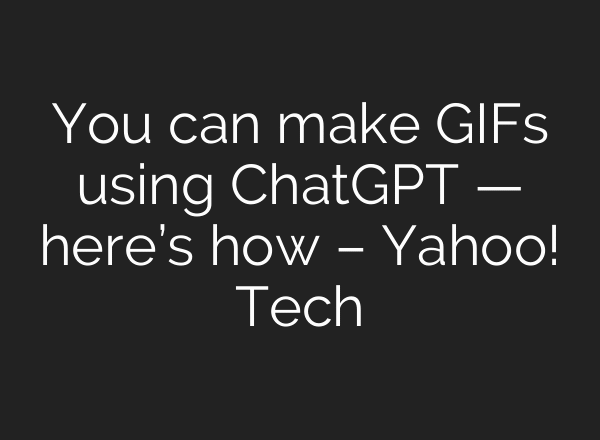 You can make GIFs using ChatGPT — here’s how – Yahoo! Tech
