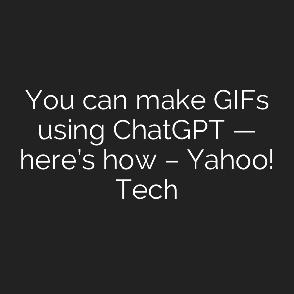 You can make GIFs using ChatGPT — here’s how – Yahoo! Tech