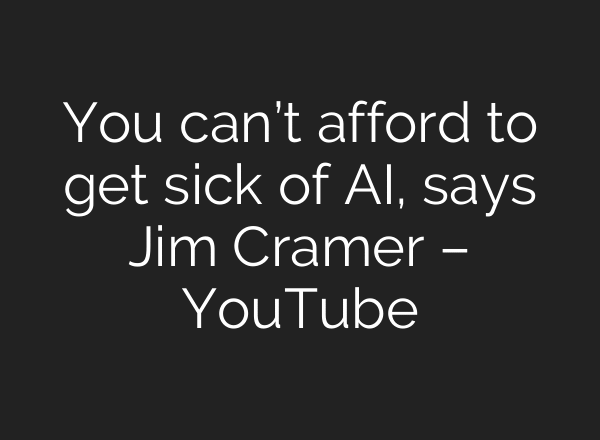 You can’t afford to get sick of AI, says Jim Cramer – YouTube