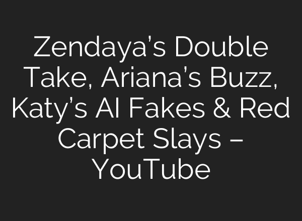 Zendaya’s Double Take, Ariana’s Buzz, Katy’s AI Fakes & Red Carpet Slays – YouTube