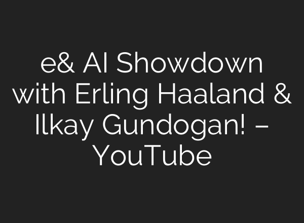e& AI Showdown with Erling Haaland & Ilkay Gundogan! – YouTube