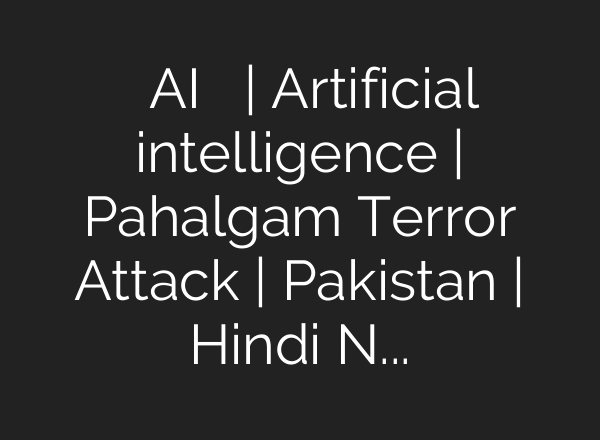 आतंक पर AI का प्रहार | Artificial intelligence | Pahalgam Terror Attack | Pakistan | Hindi News