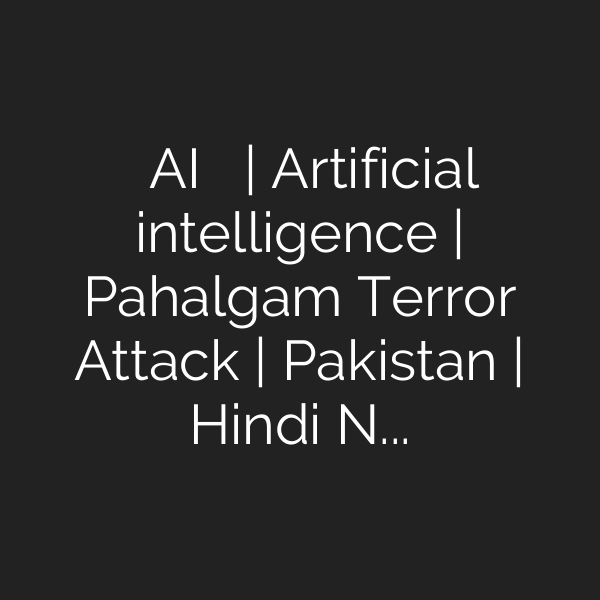 आतंक पर AI का प्रहार | Artificial intelligence | Pahalgam Terror Attack | Pakistan | Hindi News