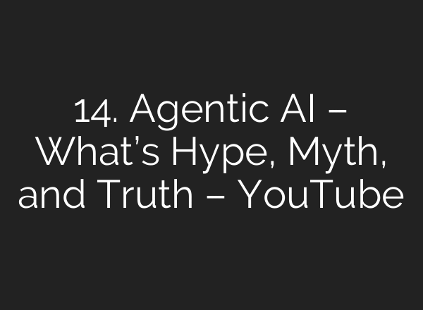 14. Agentic AI – What’s Hype, Myth, and Truth – YouTube
