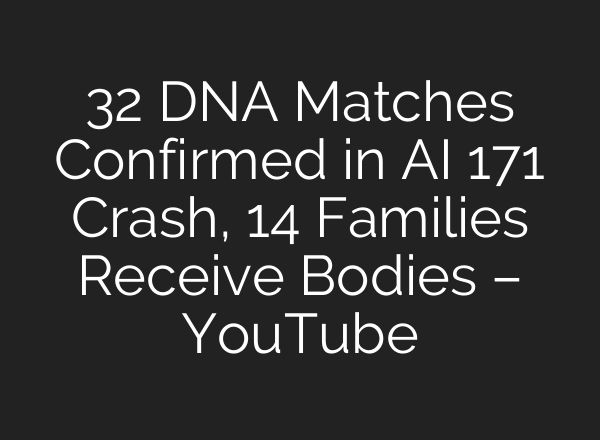 32 DNA Matches Confirmed in AI 171 Crash, 14 Families Receive Bodies – YouTube
