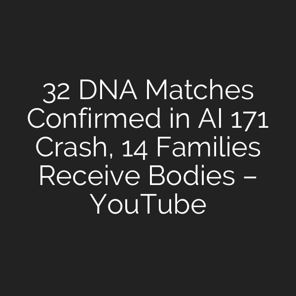 32 DNA Matches Confirmed in AI 171 Crash, 14 Families Receive Bodies – YouTube