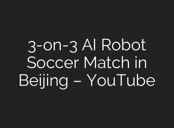 3-on-3 AI Robot Soccer Match in Beijing – YouTube