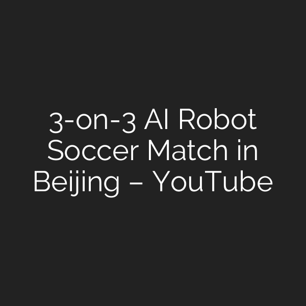 3-on-3 AI Robot Soccer Match in Beijing – YouTube