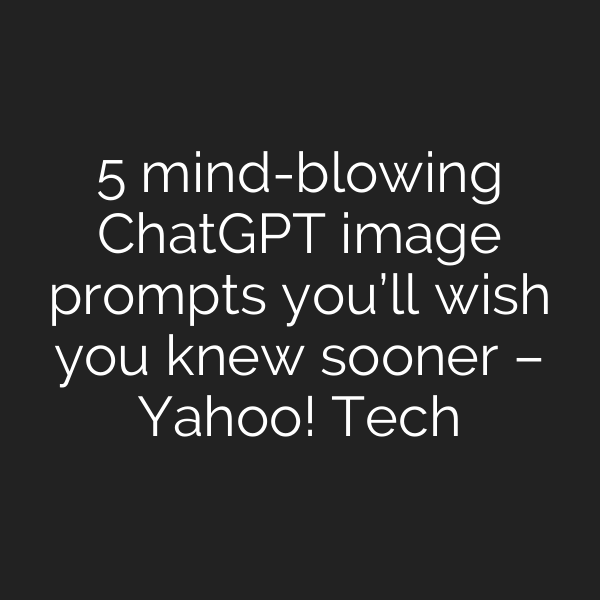 5 mind-blowing ChatGPT image prompts you’ll wish you knew sooner – Yahoo! Tech