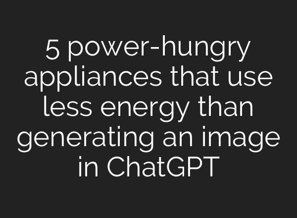 5 power-hungry appliances that use less energy than generating an image in ChatGPT