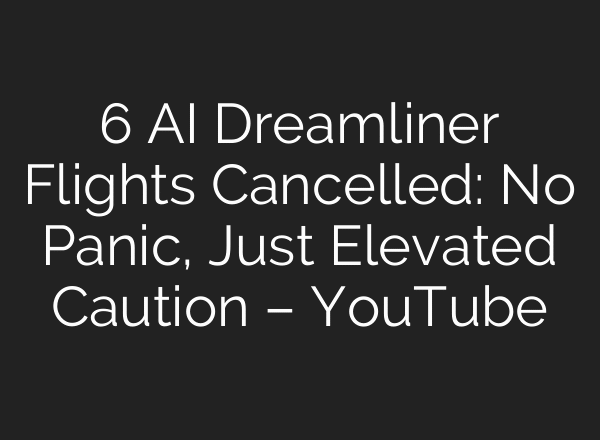 6 AI Dreamliner Flights Cancelled: No Panic, Just Elevated Caution – YouTube