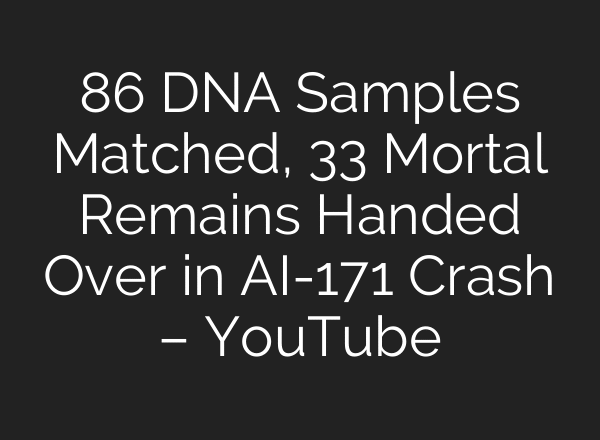 86 DNA Samples Matched, 33 Mortal Remains Handed Over in AI-171 Crash – YouTube