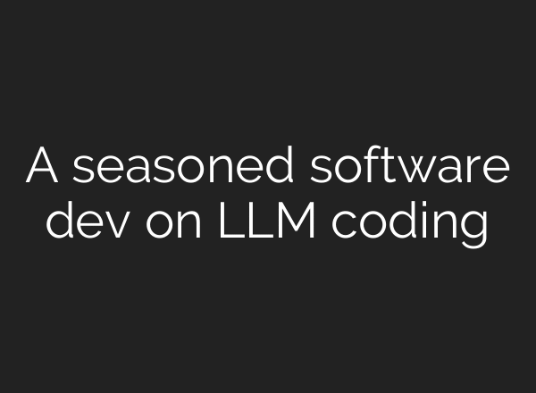 A seasoned software dev on LLM coding