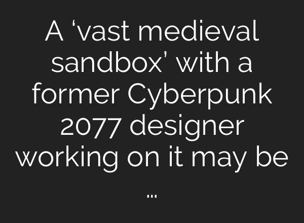 A ‘vast medieval sandbox’ with a former Cyberpunk 2077 designer working on it may be …