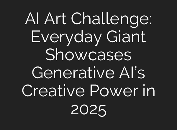 AI Art Challenge: Everyday Giant Showcases Generative AI’s Creative Power in 2025