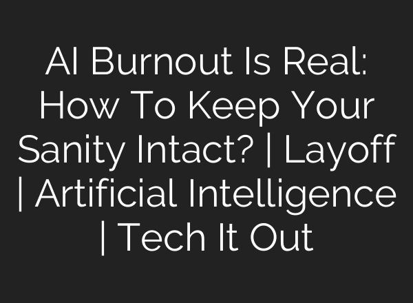 AI Burnout Is Real: How To Keep Your Sanity Intact? | Layoff | Artificial Intelligence | Tech It Out