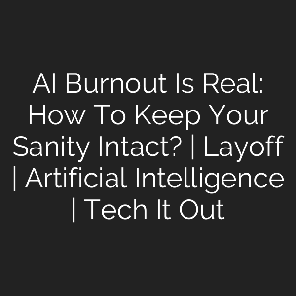 AI Burnout Is Real: How To Keep Your Sanity Intact? | Layoff | Artificial Intelligence | Tech It Out