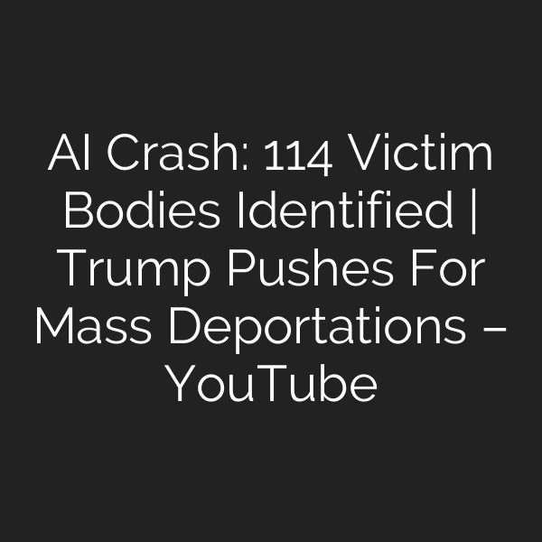 AI Crash: 114 Victim Bodies Identified | Trump Pushes For Mass Deportations – YouTube