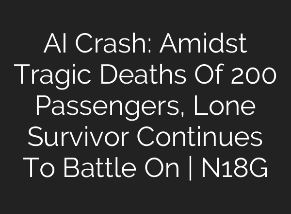 AI Crash: Amidst Tragic Deaths Of 200 Passengers, Lone Survivor Continues To Battle On | N18G