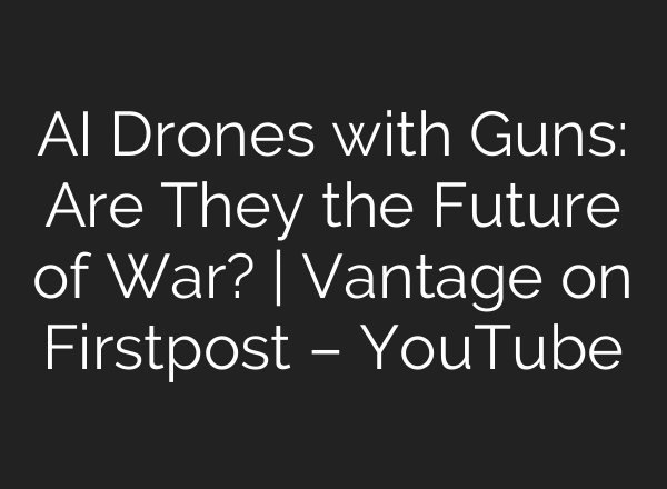 AI Drones with Guns: Are They the Future of War? | Vantage on Firstpost – YouTube
