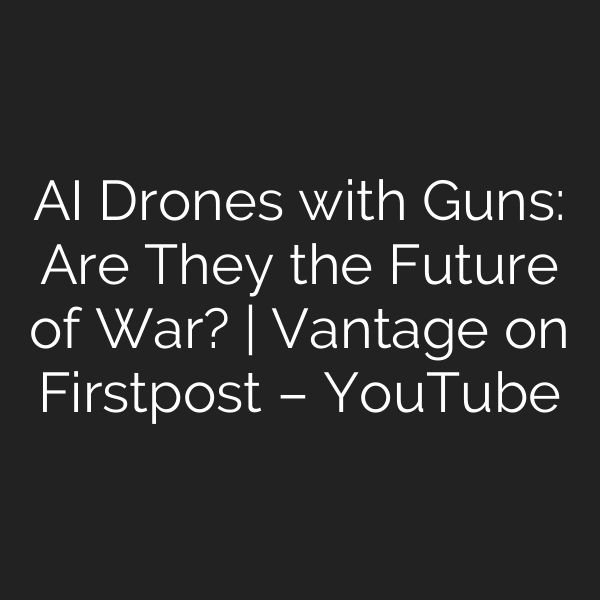 AI Drones with Guns: Are They the Future of War? | Vantage on Firstpost – YouTube