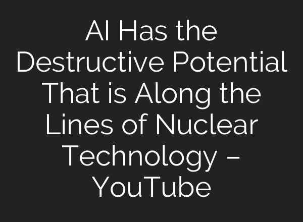 AI Has the Destructive Potential That is Along the Lines of Nuclear Technology – YouTube