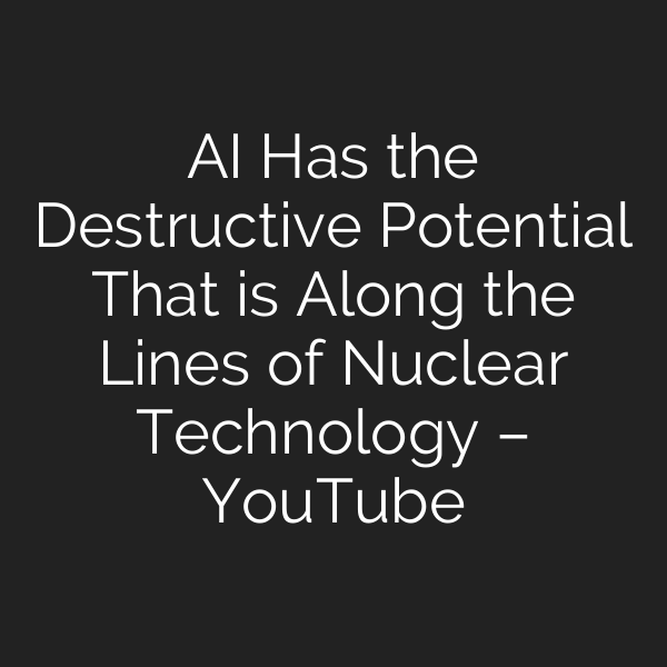 AI Has the Destructive Potential That is Along the Lines of Nuclear Technology – YouTube