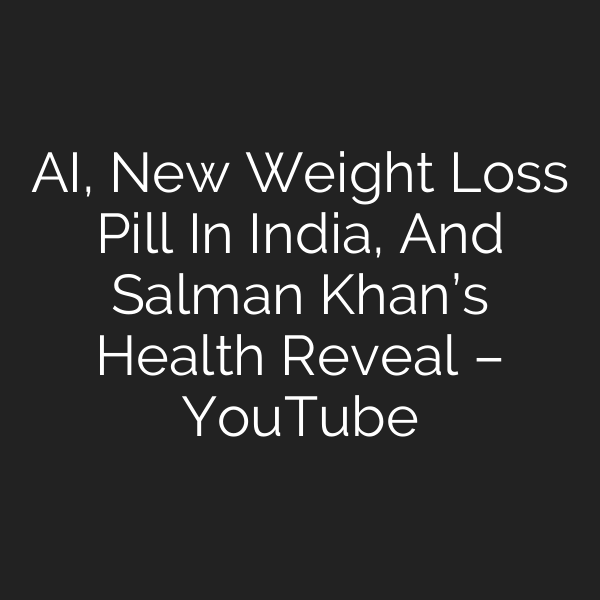 AI, New Weight Loss Pill In India, And Salman Khan’s Health Reveal – YouTube