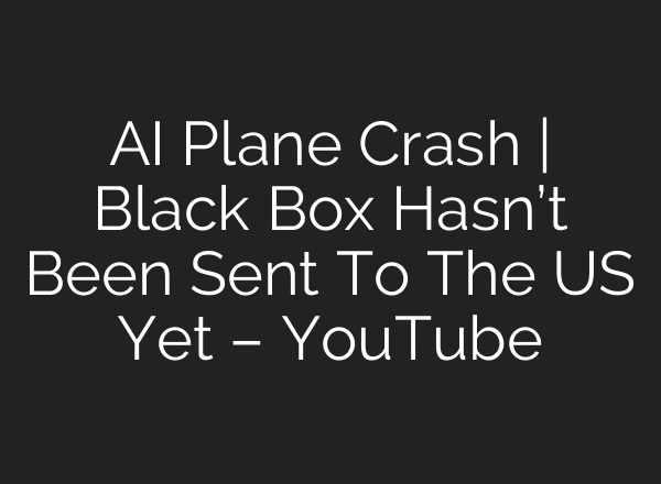 AI Plane Crash | Black Box Hasn’t Been Sent To The US Yet – YouTube