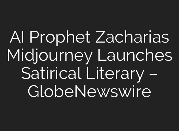 AI Prophet Zacharias Midjourney Launches Satirical Literary – GlobeNewswire