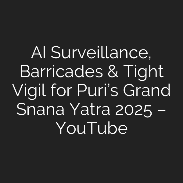 AI Surveillance, Barricades & Tight Vigil for Puri’s Grand Snana Yatra 2025 – YouTube