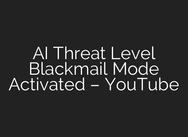 AI Threat Level Blackmail Mode Activated – YouTube