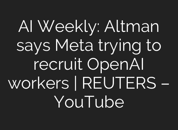AI Weekly: Altman says Meta trying to recruit OpenAI workers | REUTERS – YouTube