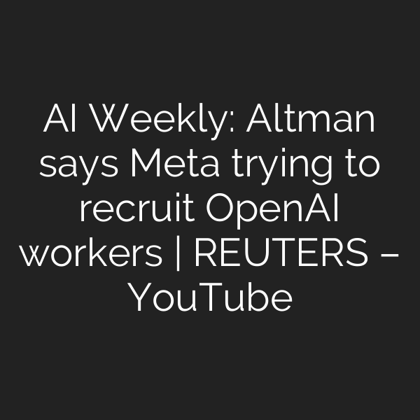AI Weekly: Altman says Meta trying to recruit OpenAI workers | REUTERS – YouTube