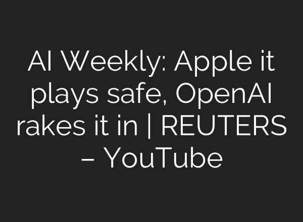 AI Weekly: Apple it plays safe, OpenAI rakes it in | REUTERS – YouTube