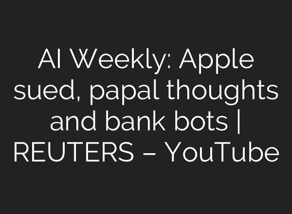 AI Weekly: Apple sued, papal thoughts and bank bots | REUTERS – YouTube
