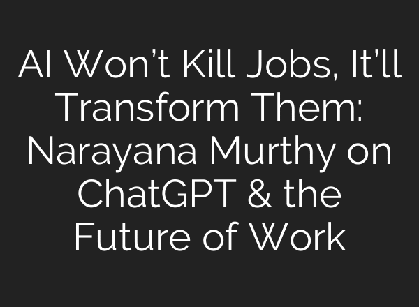 AI Won’t Kill Jobs, It’ll Transform Them: Narayana Murthy on ChatGPT & the Future of Work