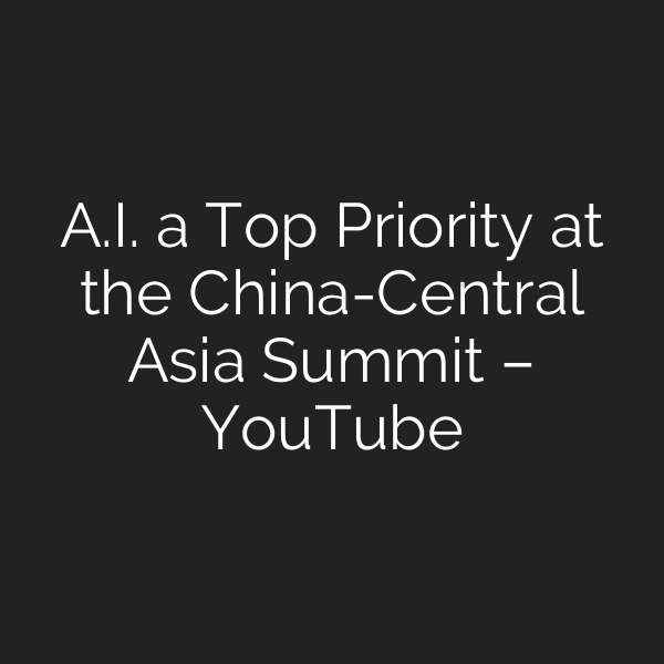 A.I. a Top Priority at the China-Central Asia Summit – YouTube
