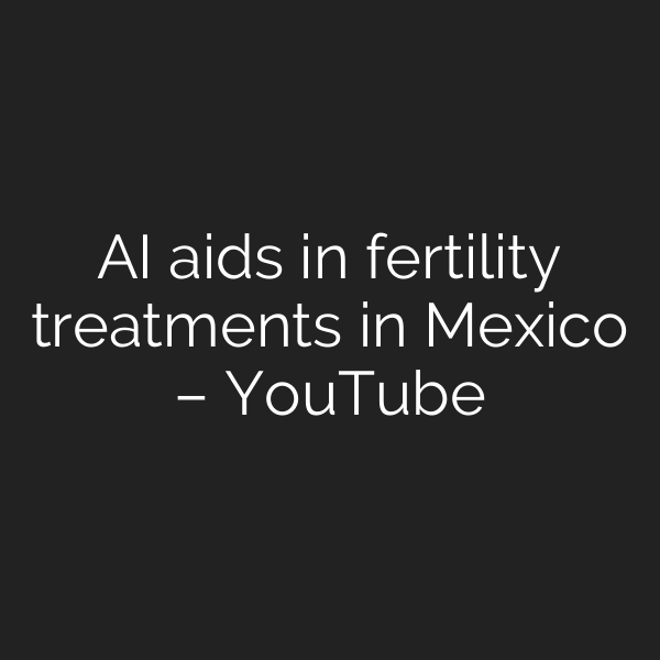 AI aids in fertility treatments in Mexico – YouTube