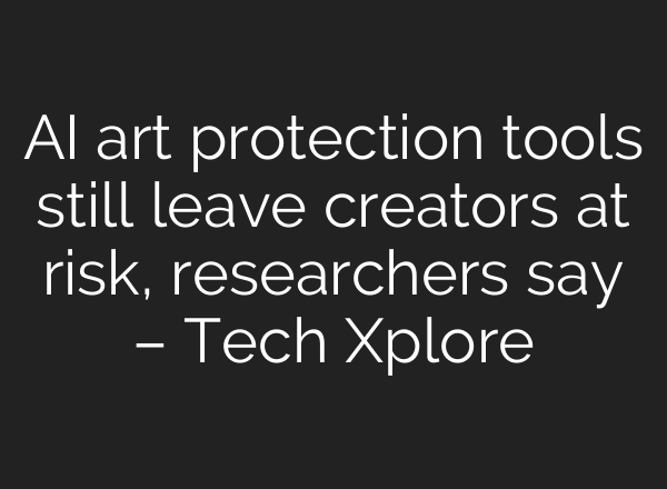 AI art protection tools still leave creators at risk, researchers say – Tech Xplore