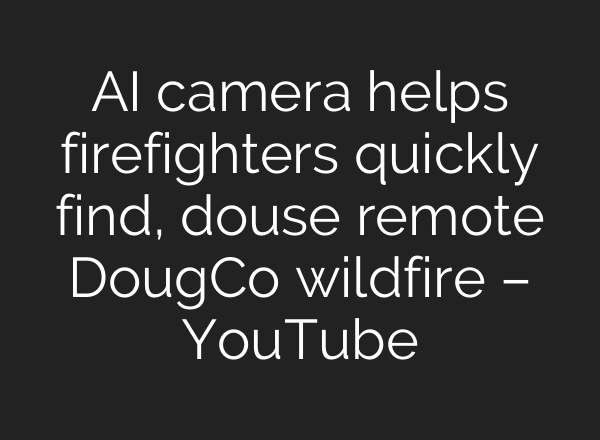 AI camera helps firefighters quickly find, douse remote DougCo wildfire – YouTube
