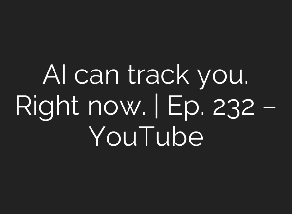 AI can track you. Right now. | Ep. 232 – YouTube
