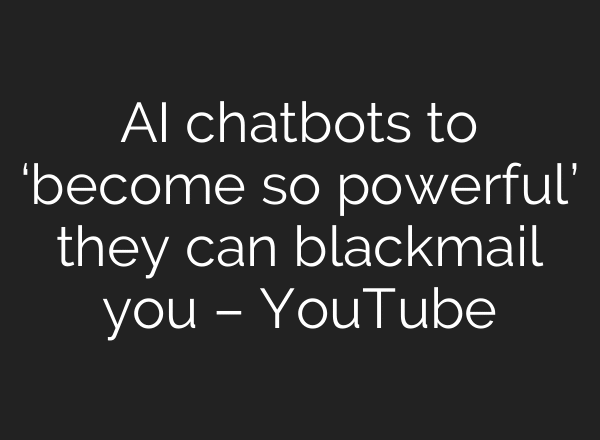 AI chatbots to ‘become so powerful’ they can blackmail you – YouTube