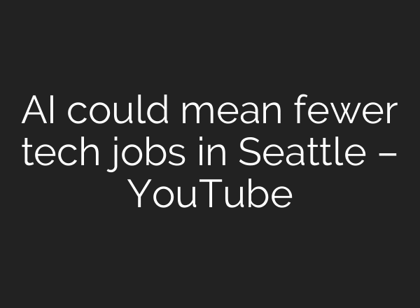AI could mean fewer tech jobs in Seattle – YouTube