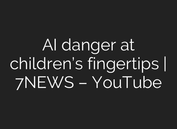 AI danger at children’s fingertips | 7NEWS – YouTube