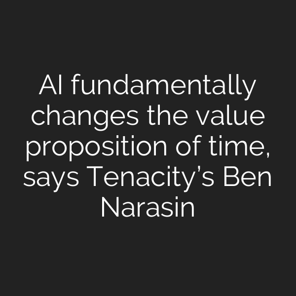 AI fundamentally changes the value proposition of time, says Tenacity’s Ben Narasin