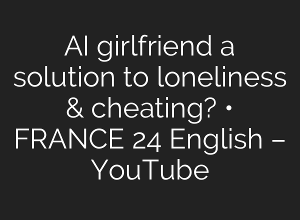 AI girlfriend a solution to loneliness & cheating? • FRANCE 24 English – YouTube